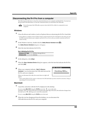 Page 8383
Appendix
The following describes how to close the connection between your computer and the R-4 Pro. You must use 
the procedure described below to close the connection before you disconnect the USB cable.
Do not disconnect the USB cable or power down the R-4 Pro while it is connected to your 
computer.
Windows
1Close all software and windows (such as Explorer) that are referencing the R-4 Pro’s hard disk.
* If any software or windows (such as Explorer) that are referencing the R-4 Pro’s hard disk are...