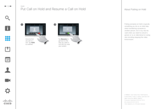 Page 1919Hold
Put Call on Hold and Resume a Call on Hold
Assume that 
you are in a 
call. Tap Hold, 
as outlined.Tap Resume to 
go back to the 
one you were in call with (to undo 
your action).
Putting someone on hold is typically 
something you do as an initial step 
when transferring someone to  another person, but it may also be used when you need to consult a 
person or as an alternative to muting 
also including stopping the video 
transmission.
About Putting on Hold 
D1458221 User Guide Cisco...