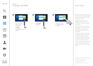 Page 2020Call Rate
Change Call Rate
Change the call rate by moving the slider, 
as outlined.This can be done 
before you call 
someone only.
Tap More  
(
) to gain 
access to the options, as 
outlined. Tap Call Rate, 
as outlined.
Call rate is the term used to express 
the amount of bandwidth allocated 
to the call and is measured in kbps 
(kilobits per second). 
The higher the call rate is, the  better the quality will be, but on 
the expense of higher bandwidth 
consumption.
The system comes with a default...