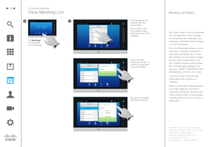 Page 3535Scheduled Meetings
View Meeting List
Your video system may be connected to a management system capable 
of scheduling video meetings. Any meetings scheduled will then appear in a List of Meetings. 
The List of Meetings contains a list of  upcoming, meetings scheduled to 
take place during the next 14 days 
(this setting may have been changed  by your video support team). The list is sorted using grouping headers. 
The main grouping category is by  day (e.g.: TODAY, TOMORROW, then 
WEDNESDAY, JUNE 20,...