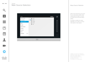 Page 5757
Select what shall be the main source. 
You may still choose another when  working with the system, but what 
you specify here will be the default  setting. 
The options available are system  dependent, your system may show more options or less options.
Main Source Selection
Settings
About Source Selection 
D1458221 User Guide Cisco TelePresence
Profile Series, Codec C-series, Quick Set C20 
SX20 Quick Set, MX200, MX300
Produced: December 2014 for TC7.3
All contents 