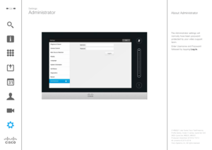 Page 6464
The Administrator settings will normally have been password 
protected by your video support 
team.
Enter Username and Password 
followed by tapping Log in.
Settings
AdministratorAbout Administrator 
D1458221 User Guide Cisco TelePresence
Profile Series, Codec C-series, Quick Set C20 
SX20 Quick Set, MX200, MX300
Produced: December 2014 for TC7.3
All contents 
