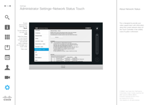 Page 7474
This is designed to provide your video support team with information about the current network status of 
the Touch Controller in the unlikely 
case of system malfunction.
Settings
Administrator Settings—Network Status TouchAbout Network Status
To exit 
Administrator  Settings, tap  Back.
To exit Settings  as such, tap  Exit.
Note that there  is no Cancel 
function letting  you exit the 
menu undoing 
any changes you  have made.
 Take care! 
D1458221 User Guide Cisco TelePresence
Profile Series, Codec...