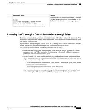 Page 21PurposeCommand or Action
Expressionsarecasesensitive.Forexample,ifyouenter
|excludeoutput,thelinesthatcontainoutputarenot
displayed,butthelinesthatcontainoutputappear.Example:Switch#showinterfaces|includeprotocolVlan1isup,lineprotocolisupVlan10isup,lineprotocolisdownGigabitEthernet1/0/1isup,lineprotocolisdownGigabitEthernet1/0/2isup,lineprotocolisup
Accessing the CLI through a Console Connection or through Telnet
BeforeyoucanaccesstheCLI,youmustconnectaterminaloraPCtotheswitchconsoleorconnectaPCto...