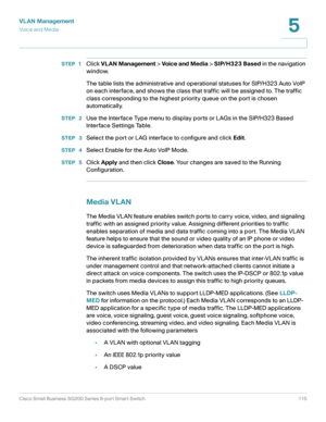 Page 115VLAN Management
Vo i c e  a n d  M e d i a
Cisco Small Business SG200 Series 8-port Smart Switch 115
5
 
STEP 1Click VLAN Management > Voice and Media > SIP/H323 Based in the navigation 
window.
The table lists the administrative and operational statuses for SIP/H323 Auto VoIP 
on each interface, and shows the class that traffic will be assigned to. The traffic 
class corresponding to the highest priority queue on the port is chosen 
automatically.
STEP  2Use the Interface Type menu to display ports or...