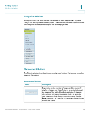 Page 14Getting Started
Window Navigation
Cisco Small Business SG200 Series 8-port Smart Switch14
1
 
Navigation Window
A navigation window is located on the left side of each page. Click a top-level 
category to display links to related pages. Links that are preceded by an arrow are 
subcategories that expand to display the related page links.
Management Buttons
The following table describes the commonly-used buttons that appear on various 
pages in the system.
Management Buttons
Name Description
Depending on...