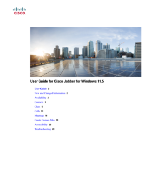 Page 1User Guide for Cisco Jabber for Windows 11.5
UserGuide2
NewandChangedInformation2
Availability2
Contacts3
Chats5
Calls13
Meetings16
CreateCustomTabs19
Accessibility20
Troubleshooting23 
