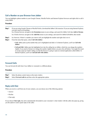 Page 14Call a Number on your Browser from Jabber
YoucanhighlightaphonenumberinyourGoogleChrome,MozillaFirefoxandInternetExplorerbrowsersandright-clicktocallit
usingJabber.
Procedure
Step 1IfyouareusingGoogleChromeorMozillaFirefox,downloadtheJabberCallextension.IfyouareusingInternetExplorer,
youdon'tneedtodoanything.
InaChromebrowser,navigatetotheExtensionsmenuinyoursettings,andsearchforJabberCall,thenAddtoChrome....