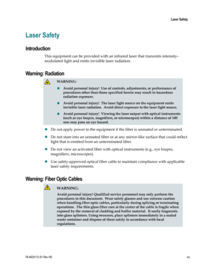 Page 21 
  Laser Safety  
78-4025112-01 Rev H0 xix 
 
Laser Safety 
Introduction 
This equipment can be provided with an infrared laser that transmits intensity-
modulated light and emits invisible laser radiation. 
Warning: Radiation  
  WARNING: 
 Avoid personal injury!  Use of controls, adjustments, or performance of 
procedures other than those specified herein may result in hazardous 
radiation exposure. 
 Avoid personal injury!  The laser light source on the equipment emits 
invisible laser radiation....