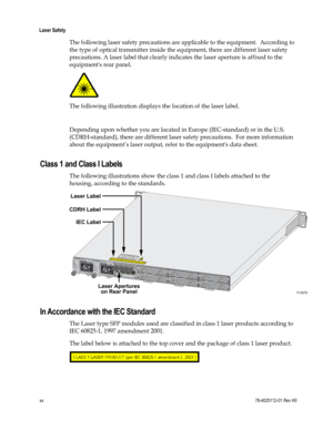 Page 22 
Laser Safety 
xx 78-4025112-01 Rev H0 
The following laser safety precautions are applicable to the equipment.  According to 
the type of optical transmitter inside the equipment, there are different laser safety 
precautions. A laser label that clearly indicates the laser aperture is affixed to the 
equipments rear panel.  
 
The following illustration displays the location of the laser label. 
 
Depending upon whether you are located in Europe (IEC-standard) or in the U.S. 
(CDRH-standard), there are...