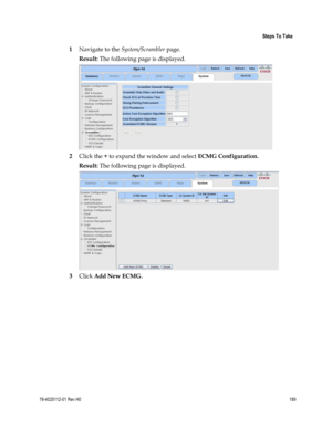 Page 213 
 
 Steps To Take 
 
78-4025112-01 Rev H0 189 
 
1 Navigate to the System/Scrambler page. 
Result: The following page is displayed. 
 
2 Click the + to expand the window and select ECMG Configuration. 
Result: The following page is displayed. 
 
3 Click Add New ECMG.  