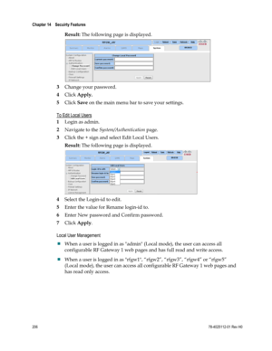 Page 230 
Chapter 14    Secuirty Features  
 
 
206 78-4025112-01 Rev H0 
Result: The following page is displayed. 
 
3 Change your password. 
4 Click Apply.  
5 Click Save on the main menu bar to save your settings.  
To Edit Local Users 
1 Login as admin. 
2 Navigate to the System/Authentication page. 
3 Click the + sign and select Edit Local Users. 
Result: The following page is displayed. 
 
4 Select the Login-id to edit. 
5 Enter the value for Rename login-id to. 
6 Enter New password and Confirm password....