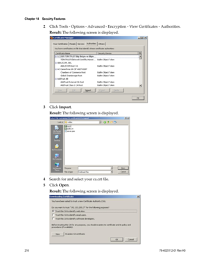 Page 240 
Chapter 14    Secuirty Features  
 
 
216 78-4025112-01 Rev H0 
2 Click Tools - Options - Advanced - Encryption - View Certificates - Authorities. 
Result: The following screen is displayed. 
 
3 Click Import. 
Result: The following screen is displayed. 
 
4 Search for and select your ca.crt file. 
5 Click Open. 
Result: The following screen is displayed. 
  