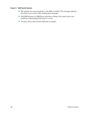 Page 270 
Chapter 16    NGOD Specific Operation  
 
 
246 78-4025112-01 Rev H0 
 BW updates are sent periodically to the ERM if enabled. This message indicates 
that there was an error while sending these messages. 
 D6[]: ERROR no keepAlives () seen, now 
holdTime () 