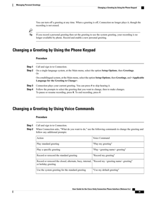 Page 47Youcanturnoffagreetingatanytime.Whenagreetingisoff,Connectionnolongerplaysit,thoughthe
recordingisnoterased.
Ifyourecordapersonalgreetingthensetthegreetingtousethesystemgreeting,yourrecordingisno
longeravailablebyphone.Recordandenableanewpersonalgreeting.
Tip
Changing a Greeting by Using the Phone Keypad
Procedure
Step 1CallandsignintoConnection.
Step 2Onasingle-languagesystem,attheMainmenu,selecttheoptionSetupOptions,thenGreetings.
Or...