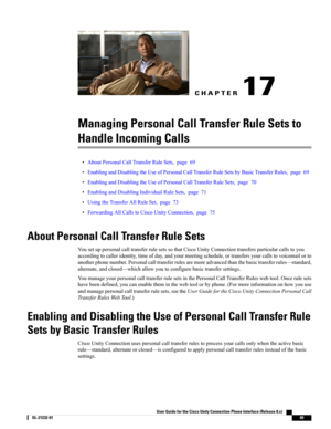 Page 77CHAPTER 17
Managing Personal Call Transfer Rule Sets to
Handle Incoming Calls
•AboutPersonalCallTransferRuleSets,page69
•EnablingandDisablingtheUseofPersonalCallTransferRuleSetsbyBasicTransferRules,page69
•EnablingandDisablingtheUseofPersonalCallTransferRuleSets,page70
•EnablingandDisablingIndividualRuleSets,page71
•UsingtheTransferAllRuleSet,page73
•ForwardingAllCallstoCiscoUnityConnection,page75
About Personal Call Transfer Rule Sets...