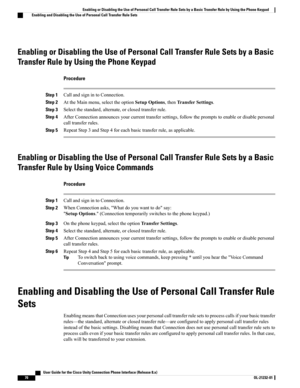 Page 78Enabling or Disabling the Use of Personal Call Transfer Rule Sets by a Basic
Transfer Rule by Using the Phone Keypad
Procedure
Step 1CallandsignintoConnection.
Step 2AttheMainmenu,selecttheoptionSetupOptions,thenTransferSettings.
Step 3Selectthestandard,alternate,orclosedtransferrule.
Step 4AfterConnectionannouncesyourcurrenttransfersettings,followthepromptstoenableordisablepersonal
calltransferrules.
Step 5RepeatStep3andStep4foreachbasictransferrule,asapplicable.
Enabling or Disabling the Use of...