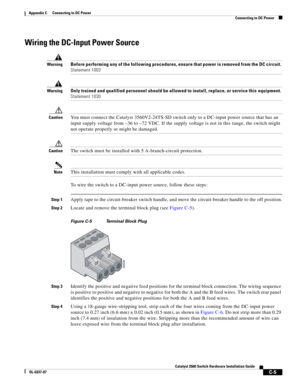 Page 105 
C-5
Catalyst 3560 Switch Hardware Installation Guide
OL-6337-07
Appendix C      Connecting to DC Power
Connecting to DC Power
Wiring the DC-Input Power Source
WarningBefore performing any of the following procedures, ensure that power is removed from the DC circuit. 
Statement 1003
WarningOnly trained and qualified personnel should be allowed to install, replace, or service this equipment. 
Statement 1030
CautionYou must connect the Catalyst 3560V2-24TS-SD switch only to a DC-input power source that...