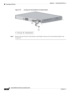 Page 108 
C-8
Catalyst 3560 Switch Hardware Installation Guide
OL-6337-07
Appendix C      Connecting to DC Power
Connecting to DC Power
Figure C-10 Inserting the Terminal Block in the Block Header
Step 9Remove the tape from the circuit-breaker switch handle, and move the circuit-breaker handle to the 
on position.
1Tie wrap2Terminal block
274669CONSOLE
1
2 