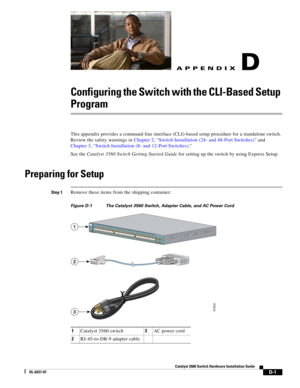 Page 109 
D-1
Catalyst 3560 Switch Hardware Installation Guide
OL-6337-07
APPENDIXD
Configuring the Switch with the CLI-Based Setup 
Program
This appendix provides a command-line interface (CLI)-based setup procedure for a standalone switch. 
Review the safety warnings in Chapter 2, “Switch Installation (24- and 48-Port Switches)” and 
Chapter 3, “Switch Installation (8- and 12-Port Switches).”
See the Catalyst 3560 Switch Getting Started Guide for setting up the switch by using Express Setup.
Preparing for...