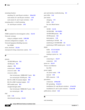 Page 118 
Index
IN-4
Catalyst 3560 Switch Hardware Installation Guide
OL-6337-07
mounting brackets
attaching (24- and 48-port switches)
     2-8 to 2-10
rack-mount (24- and 48-port switches)     2-10
rack-mount (8- and 12-port switches)     3-17
mounting desk- or shelf-mounting
24- and 48-port switches
     2-15
N
NEBS standard for electromagnetic safety     2-5, 3-5
Network Assistant
using to configure switch
     2-24, 3-20
network configuration examples     1-1
Network Equipment Building Systems
See NEBS...