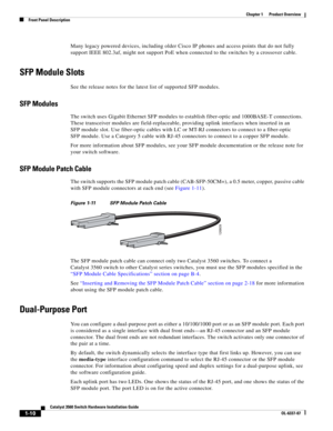 Page 20 
1-10
Catalyst 3560 Switch Hardware Installation Guide
OL-6337-07
Chapter 1      Product Overview
Front Panel Description
Many legacy powered devices, including older Cisco IP phones and access points that do not fully 
support IEEE 802.3af, might not support PoE when connected to the switches by a crossover cable.
SFP Module Slots
See the release notes for the latest list of supported SFP modules.
SFP Modules
The switch uses Gigabit Ethernet SFP modules to establish fiber-optic and 1000BASE-T...