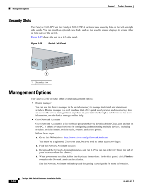 Page 30 
1-20
Catalyst 3560 Switch Hardware Installation Guide
OL-6337-07
Chapter 1      Product Overview
Management Options
Security Slots
The Catalyst 3560-8PC and the Catalyst 3560-12PC-S switches have security slots on the left and right 
side panels. You can install an optional cable lock, such as that used to secure a laptop, to secure either 
or both sides of the switch.
Figure 1-19 shows the slot on a left-side panel. 
Figure 1-19 Switch Left Panel
Management Options
The Catalyst 3560 switches offer...