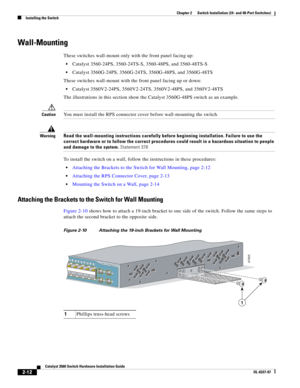 Page 44 
2-12
Catalyst 3560 Switch Hardware Installation Guide
OL-6337-07
Chapter 2      Switch Installation (24- and 48-Port Switches)
Installing the Switch
Wall-Mounting
These switches wall-mount only with the front panel facing up:
Catalyst 3560-24PS, 3560-24TS-S, 3560-48PS, and 3560-48TS-S
Catalyst 3560G-24PS, 3560G-24TS, 3560G-48PS, and 3560G-48TS
These switches wall-mount with the front panel facing up or down:
Catalyst 3560V2-24PS, 3560V2-24TS, 3560V2-48PS, and 3560V2-48TS
The illustrations in this...