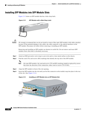 Page 48 
2-16
Catalyst 3560 Switch Hardware Installation Guide
OL-6337-07
Chapter 2      Switch Installation (24- and 48-Port Switches)
Installing and Removing SFP Modules
Installing SFP Modules into SFP Module Slots
Figure 2-13 shows an SFP module that has a bale-clasp latch. 
Figure 2-13 SFP Module with a Bale-Clasp Latch
CautionWe strongly recommend that you do not install or remove fiber-optic SFP modules with cables attached 
because of the potential damage to the cables, the cable connector, or the...