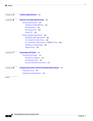 Page 6 
Contents
vi
Catalyst 3560 Switch Hardware Installation Guide
OL-6337-07
APPENDIX ATechnical Specifications     A-1
APPENDIX BConnector and Cable Specifications     B-1
Connector Specifications     B-1
10/100 and 10/100/1000 Ports     B-1
SFP Module Ports     B-2
Dual-Purpose Ports     B-3
Console Port     B-3
Cable and Adapter Specifications     B-4
SFP Module Cable Specifications     B-4
Two Twisted-Pair Cable Pinouts     B-5
Four Twisted-Pair Cable Pinouts for 1000BASE-T Ports     B-6
Identifying a...