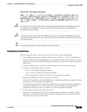 Page 61 
3-5
Catalyst 3560 Switch Hardware Installation Guide
OL-6337-07
Chapter 3      Switch Installation (8- and 12-Port Switches)
Preparing for Installation
Statement 371—Power Cable and AC Adapter
CautionTo comply with the Telcordia GR-1089 Network Equipment Building Systems (NEBS) standard for 
electromagnetic compatibility and safety, connect the ethernet cables only to intrabuilding or 
nonexposed wiring or cabling. 
CautionTo comply with the Telcordia GR-1089 NEBS standard, PoE or non-PoE 10/100/1000...