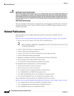 Page 8 
viii
Catalyst 3560 Switch Hardware Installation Guide
OL-6337-07
Preface
Related Publications
WarningIMPORTANT SAFETY INSTRUCTIONS 
This warning symbol means danger. You are in a situation that could cause bodily injury. Before you 
work on any equipment, be aware of the hazards involved with electrical circuitry and be familiar 
with standard practices for preventing accidents. Use the statement number provided at the end of 
each warning to locate its translation in the translated safety warnings...