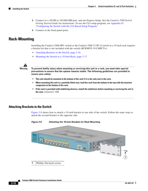 Page 72 
3-16
Catalyst 3560 Switch Hardware Installation Guide
OL-6337-07
Chapter 3      Switch Installation (8- and 12-Port Switches)
Installing the Switch
3.Connect to a 10/100 or 10/100/1000 port, and run Express Setup. See the Catalyst 3560 Switch 
Getting Started Guide for instructions. To use the CLI setup program, see Appendix D, 
“Configuring the Switch with the CLI-Based Setup Program.”
4.Connect to the front-panel ports. 
Rack-Mounting
Installing the Catalyst 3560-8PC switch or the Catalyst 3560...