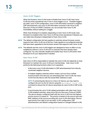 Page 239VLAN Management
Vo i c e  V L A N
214 Cisco Small Business 200, 300 and 500 Series Managed Switch Administration Guide (Internal Version) 
13
Voice VL AN Triggers
When the Dynamic Voice VLAN mode is Enable Auto Voice VLAN, Auto Voice 
VLAN becomes operational only if one or more triggers occur.   Possible triggers 
are static voice VLAN configuration, voice VLAN information received in neighbor 
CDP advertisement, and voice VLAN information received in the Voice VLAN 
Discovery Protocol (VSDP). If...