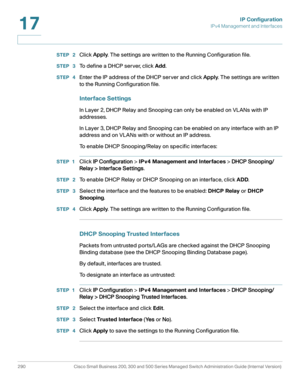 Page 316IP Configuration
IPv4 Management and Interfaces
290 Cisco Small Business 200, 300 and 500 Series Managed Switch Administration Guide (Internal Version) 
17
STEP  2Click Apply. The settings are written to the Running Configuration file.
STEP  3To  d e f i n e  a  D H C P  s e r v e r ,  c l i c k  Add.
STEP  4Enter the IP address of the DHCP server and click Apply. The settings are written 
to the Running Configuration file. 
Interface Settings
In Layer 2, DHCP Relay and Snooping can only be enabled on...