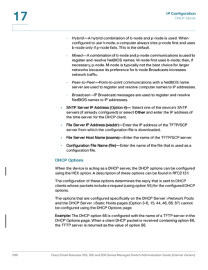 Page 324IP Configuration
DHCP Server
298 Cisco Small Business 200, 300 and 500 Series Managed Switch Administration Guide (Internal Version) 
17
-Hybrid—A hybrid combination of b-node and p-node is used. When 
configured to use h-node, a computer always tries p-node first and uses 
b-node only if p-node fails. This is the default.
-Mixed—A combination of b-node and p-node communications is used to 
register and resolve NetBIOS names. M-node first uses b-node; then, if 
necessary, p-node. M-node is typically not...
