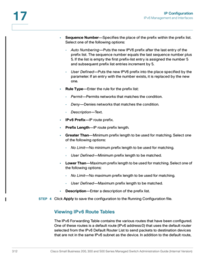 Page 338IP Configuration
IPv6 Management and Interfaces
312 Cisco Small Business 200, 300 and 500 Series Managed Switch Administration Guide (Internal Version) 
17
•Sequence Number—Specifies the place of the prefix within the prefix list. 
Select one of the following options:
-Auto Numbering—Puts the new IPV6 prefix after the last entry of the 
prefix list. The sequence number equals the last sequence number plus 
5. If the list is empty the first prefix-list entry is assigned the number 5 
and subsequent prefix...