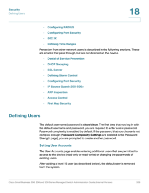 Page 366Security
Defining Users
Cisco Small Business 200, 300 and 500 Series Managed Switch Administration Guide (Internal Version)  329
18
 
•Configuring RADIUS
•Configuring Port Security
•802.1X
•Defining Time Ranges
Protection from other network users is described in the following sections. These 
are attacks that pass through, but are not directed at, the device.
•Denial of Service Prevention
•DHCP Snooping
•SSL Server
•Defining Storm Control
•Configuring Port Security
•IP Source Guard
•ARP Inspection...