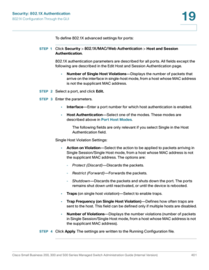 Page 438Security: 802.1X Authentication
802.1X Configuration Through the GUI
Cisco Small Business 200, 300 and 500 Series Managed Switch Administration Guide (Internal Version)  401
19
 
To define 802.1X advanced settings for ports:
STEP 1Click Security > 802.1X/MAC/Web Authentication > Host and Session 
Authentication.
802.1X authentication parameters are described for all ports. All fields except the 
following are described in the Edit Host and Session Authentication page.
•Number of Single Host...