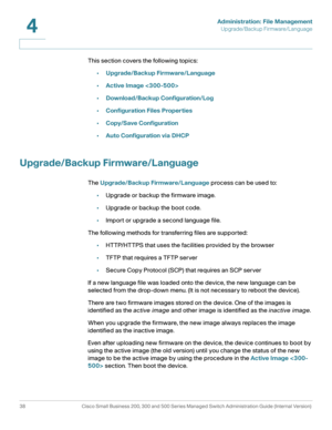 Page 48Administration: File Management
Upgrade/Backup Firmware/Language
38 Cisco Small Business 200, 300 and 500 Series Managed Switch Administration Guide (Internal Version) 
4
This section covers the following topics:
•Upgrade/Backup Firmware/Language
•Active Image 
•Download/Backup Configuration/Log
•Configuration Files Properties
•Copy/Save Configuration
•Auto Configuration via DHCP
Upgrade/Backup Firmware/Language
The Upgrade/Backup Firmware/Language process can be used to:
•Upgrade or backup the firmware...