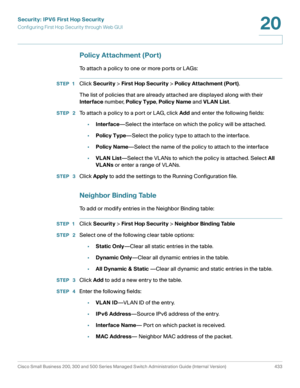 Page 471Security: IPV6 First Hop Security
Configuring First Hop Security through Web GUI
Cisco Small Business 200, 300 and 500 Series Managed Switch Administration Guide (Internal Version)  433
20
 
Policy Attachment (Port)
To attach a policy to one or more ports or LAGs: 
STEP 1Click Security > First Hop Security > Policy Attachment (Port).
The list of policies that are already attached are displayed along with their 
Interface number, Policy Type, Policy Name and VLAN List.
STEP  2To attach a policy to a port...