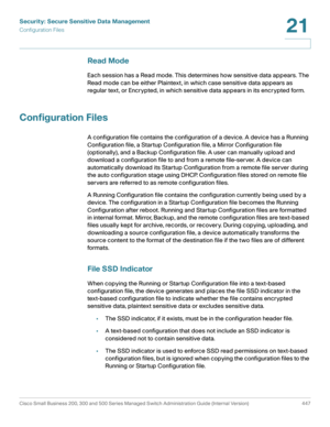 Page 485Security: Secure Sensitive Data Management
Configuration Files
Cisco Small Business 200, 300 and 500 Series Managed Switch Administration Guide (Internal Version)  447
21
 
Read Mode
Each session has a Read mode. This determines how sensitive data appears. The 
Read mode can be either Plaintext, in which case sensitive data appears as 
regular text, or Encrypted, in which sensitive data appears in its encrypted form.
Configuration Files
A configuration file contains the configuration of a device. A...