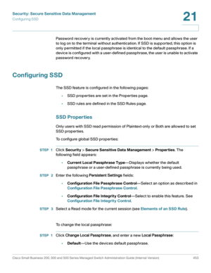 Page 491Security: Secure Sensitive Data Management
Configuring SSD
Cisco Small Business 200, 300 and 500 Series Managed Switch Administration Guide (Internal Version)  453
21
 
Password recovery is currently activated from the boot menu and allows the user 
to log on to the terminal without authentication. If SSD is supported, this option is 
only permitted if the local passphrase is identical to the default passphrase. If a 
device is configured with a user-defined passphrase, the user is unable to activate...