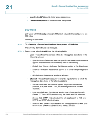 Page 492Security: Secure Sensitive Data Management
Configuring SSD
454 Cisco Small Business 200, 300 and 500 Series Managed Switch Administration Guide (Internal Version) 
21
•User Defined (Plaintext)—Enter a new passphrase.
•Confirm Passphrase—Confirm the new passphrase.
SSD Rules
Only users with SSD read permission of Plaintext-only or Both are allowed to set 
SSD rules.
To configure SSD rules:
STEP 1Click Security > Secure Sensitive Data Management > SSD Rules.
The currently-defined rules are displayed.
STEP...