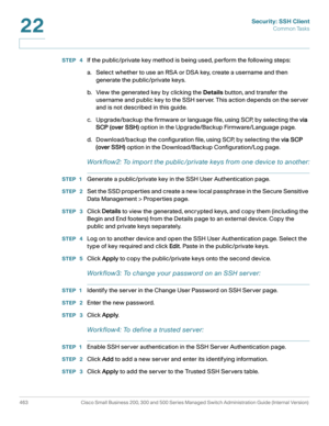 Page 501Security: SSH Client
Common Tasks
463 Cisco Small Business 200, 300 and 500 Series Managed Switch Administration Guide (Internal Version) 
22
STEP  4If the public/private key method is being used, perform the following steps:
a. Select whether to use an RSA or DSA key, create a username and then 
generate the public/private keys.
b. View the generated key by clicking the Details button, and transfer the 
username and public key to the SSH server. This action depends on the server 
and is not described in...