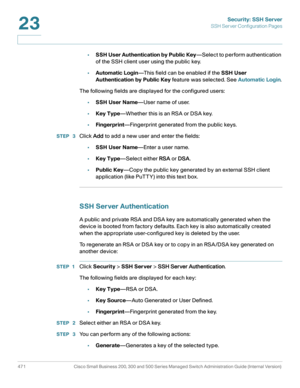 Page 509Security: SSH Server
SSH Server Configuration Pages
471 Cisco Small Business 200, 300 and 500 Series Managed Switch Administration Guide (Internal Version) 
23
•SSH User Authentication by Public Key—Select to perform authentication 
of the SSH client user using the public key.
•Automatic Login—This field can be enabled if the SSH User 
Authentication by Public Key feature was s ele cted. S ee Automatic Login.
The following fields are displayed for the configured users:
•SSH User Name—User name of user....
