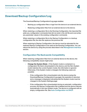 Page 53Administration: File Management
Download/Backup Configuration/Log
Cisco Small Business 200, 300 and 500 Series Managed Switch Administration Guide (Internal Version)  43
4
 
Download/Backup Configuration/Log
The Download/Backup Configuration/Log page enables:
•Backing up configuration files or logs from the device to an external device. 
•Restoring configuration files from an external device to the device.
When restoring a configuration file to the Running Configuration, the imported file 
adds any...