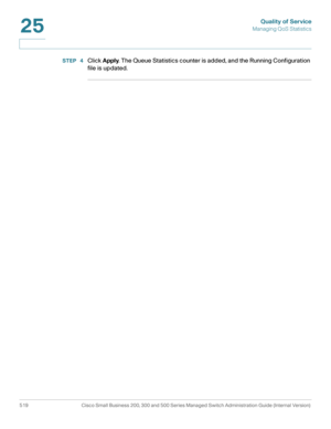 Page 557Quality of Service
Managing QoS Statistics
519 Cisco Small Business 200, 300 and 500 Series Managed Switch Administration Guide (Internal Version) 
25
STEP  4Click Apply. The Queue Statistics counter is added, and the Running Configuration 
file is updated. 
