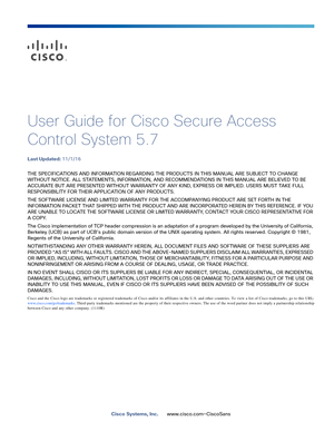 Page 1Cisco Systems, Inc.www.cisco.com—CiscoSans
 
User Guide for Cisco Secure Access 
Control System 5.7
Last Updated: 11/1/16
THE SPECIFICATIONS AND INFORMATION REGARDING THE PRODUCTS IN THIS MANUAL ARE SUBJECT TO CHANGE 
WITHOUT NOTICE. ALL STATEMENTS, INFORMATION, AND RECOMMENDATIONS IN THIS MANUAL ARE BELIEVED TO BE 
ACCURATE BUT ARE PRESENTED WITHOUT WARRANTY OF ANY KIND, EXPRESS OR IMPLIED. USERS MUST TAKE FULL 
RESPONSIBILITY FOR THEIR APPLICATION OF ANY PRODUCTS.
THE SOFTWARE LICENSE AND LIMITED...
