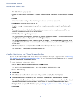 Page 1159   
Managing Network Resources
Network Devices and AAA Clients
The Network Device page appears.
2.Choose the filter condition and the Match if operator, and enter the filter criterion that you are looking for in the text 
box.
3.Click Go.
A list of records that match your filter criterion appears. You can export these to a .csv file.
4.Click Export to export the records to a .csv file.
A system message box appears, prompting you for an encryption password to encrypt the .csv file during file 
transfer....